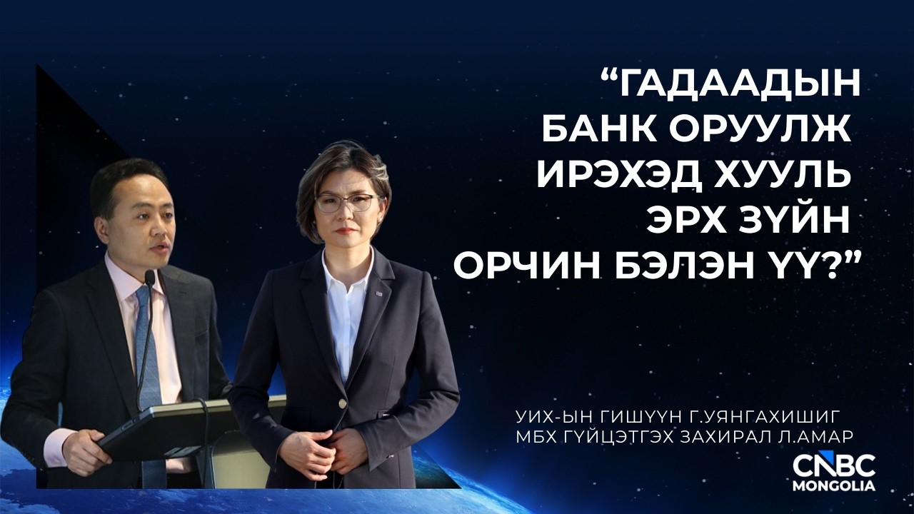 ГАДААДЫН БАНК ОРУУЛЖ ИРЭХЭД ХУУЛЬ ЭРХ ЗҮЙН ОРЧИН БЭЛЭН ҮҮ?