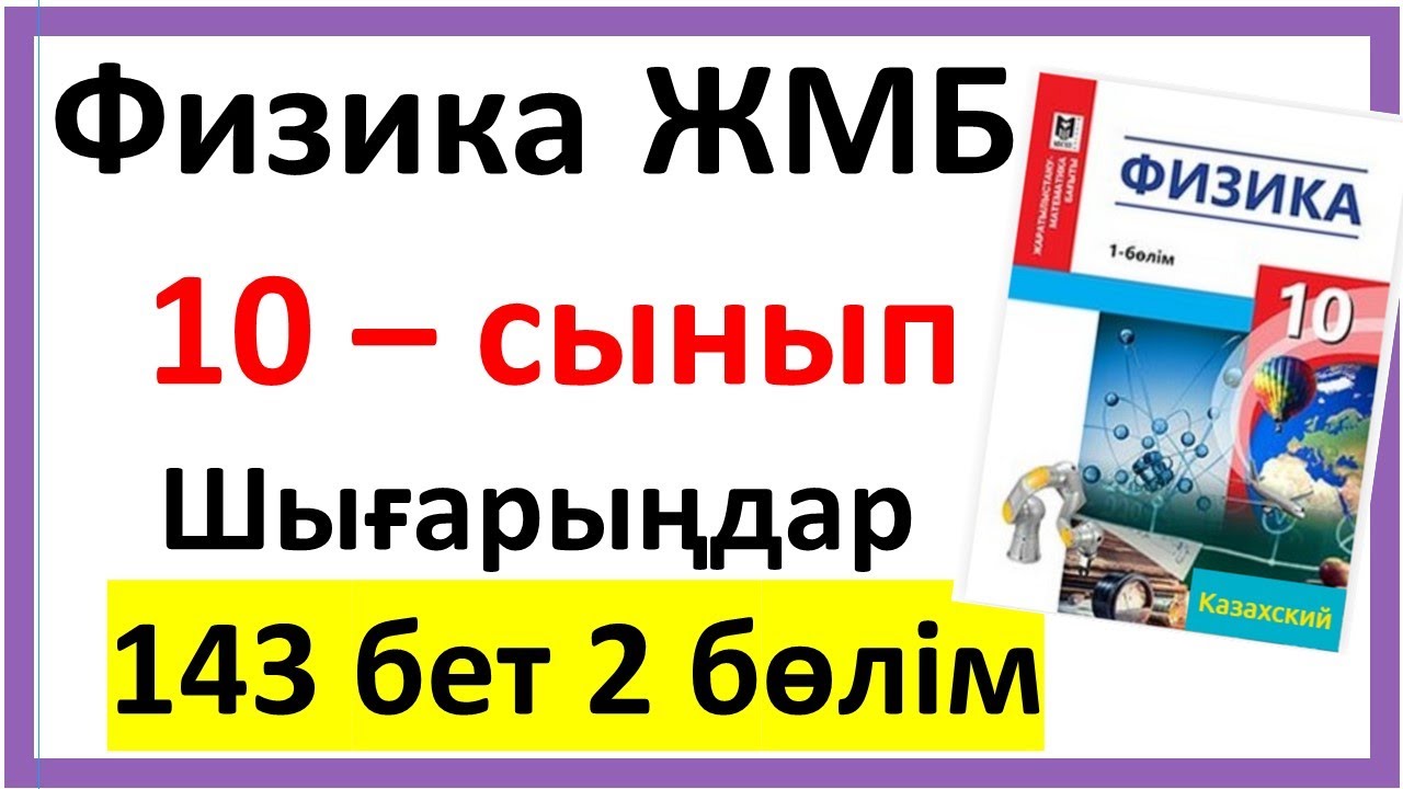Физика 10 сынып Шығарыңдар 143 бет 2 бөлім ЖМБ