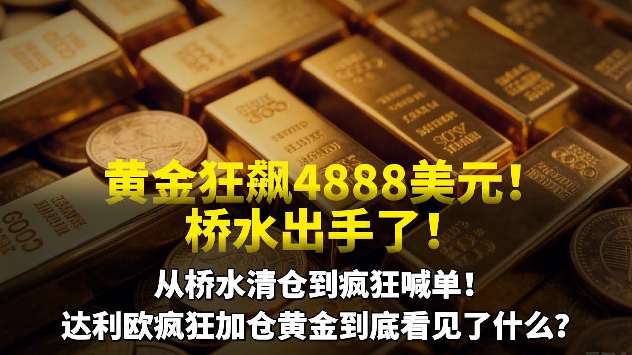 黄金狂飙4888美元！达利欧警告背后是资本战阳谋？从桥水清仓到疯狂喊单，达利欧疯狂加注黄金到底看见了什么？