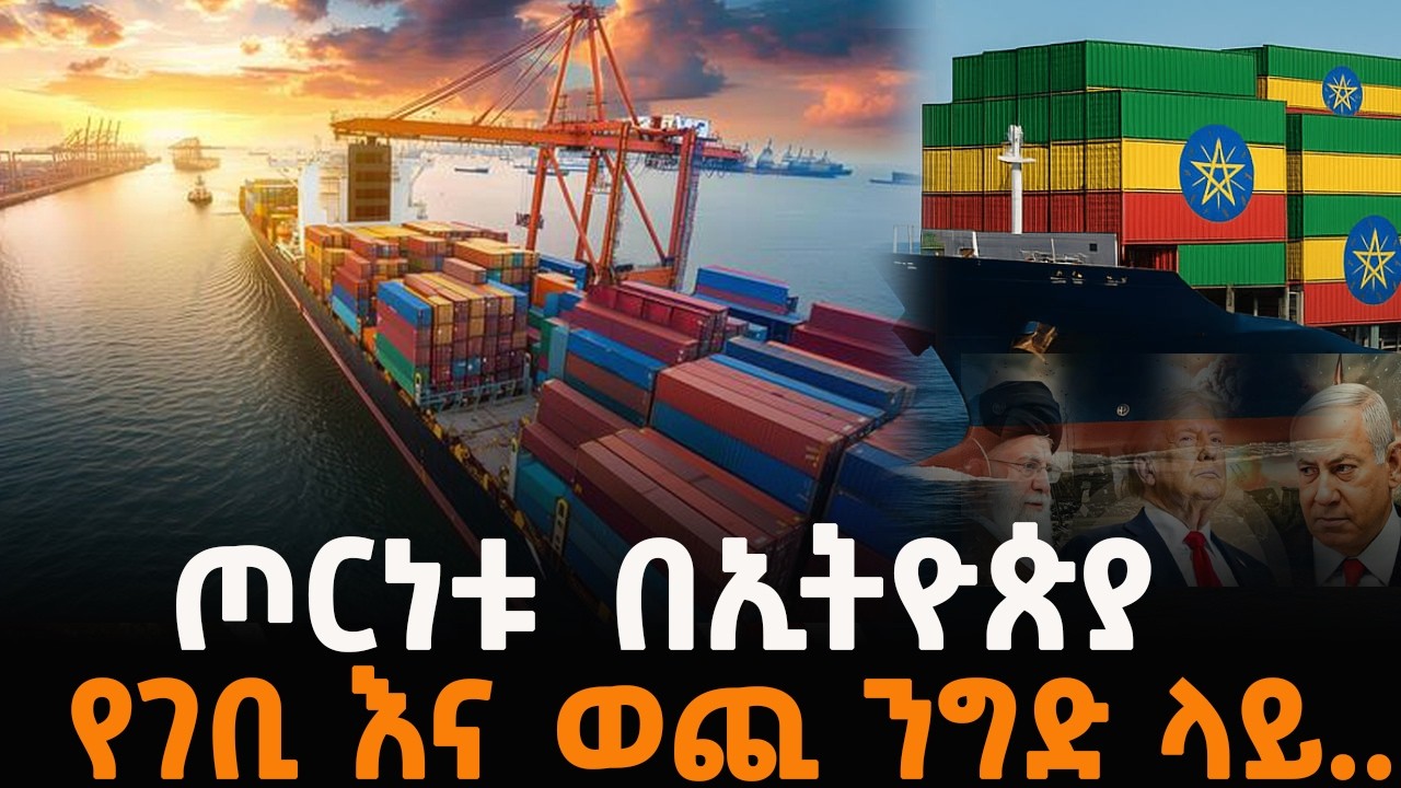 የሰሞኑ የኢራን፣ አሜሪካ እና እስራኤል ጦርነት በኢትዮጵያ የገቢ እና ወጪ ንግድ ላይ ያለው ተፅዕኖ