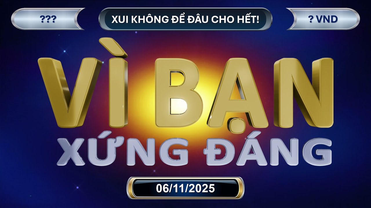 Vì Bạn Xứng Đáng Trực Tuyến (06/11/2025): Xui không để đâu cho hết!