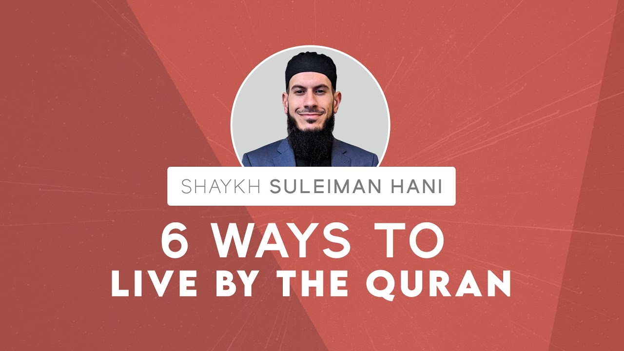 6 Ways to Live by the Quran | Shaykh Suleiman Hani