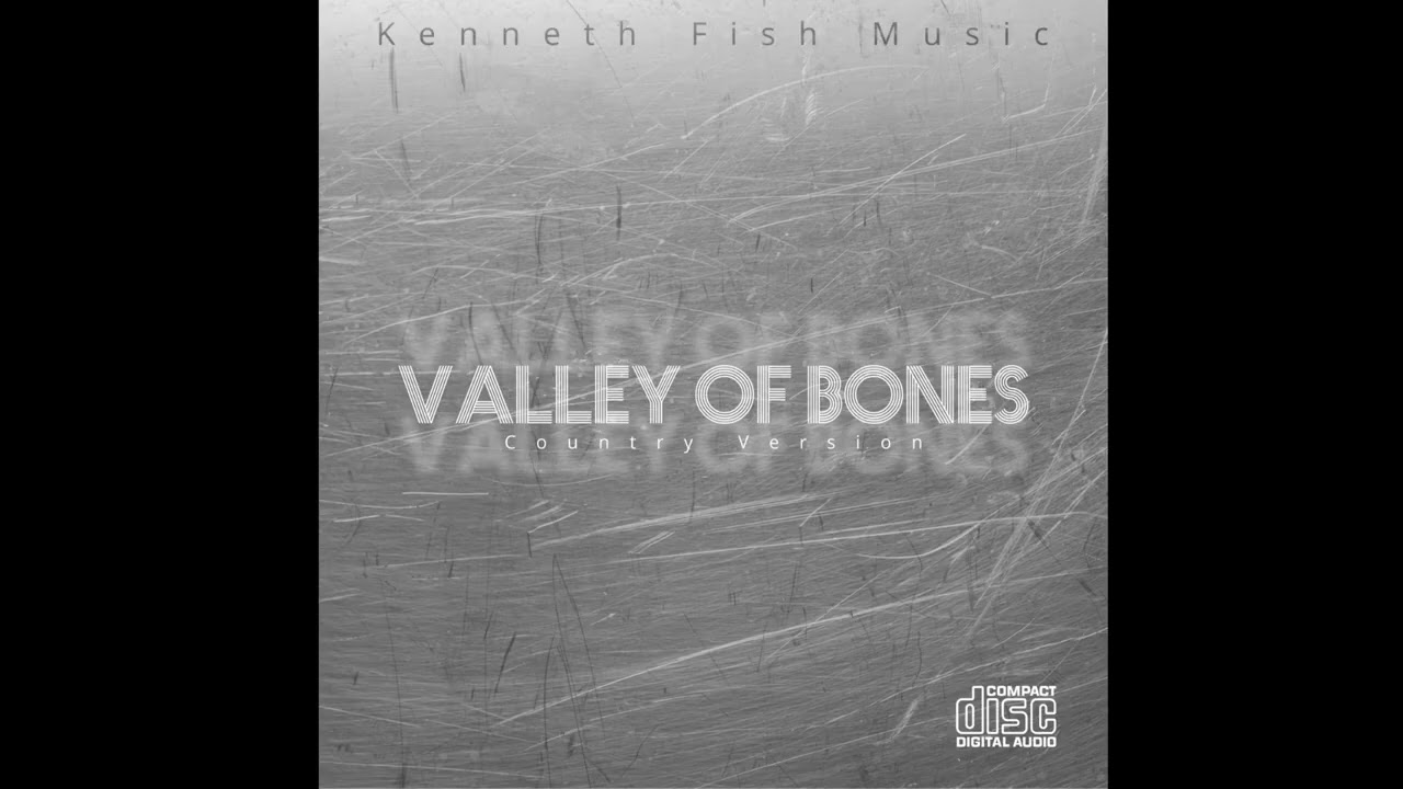 “Valley of Bones” (country version) written by: Kenneth Fish