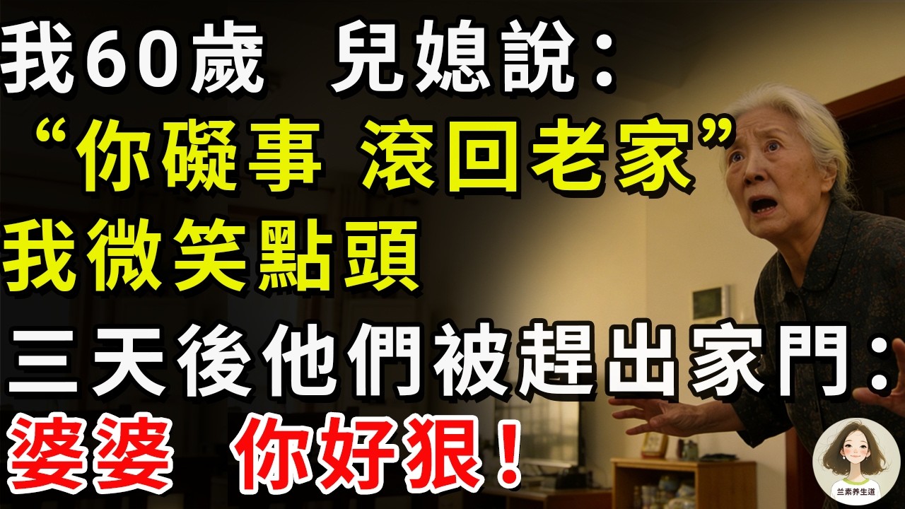 我60歲，兒媳說：“你礙事，滾回老家”，我微笑點頭，三天後他們被趕出家門：婆婆，你好狠！#兰素养生道#康養人生道#上了年紀該明白的事 #養老 #聰明老人 #長壽秘密 #延壽 #長壽 #晚年幸福