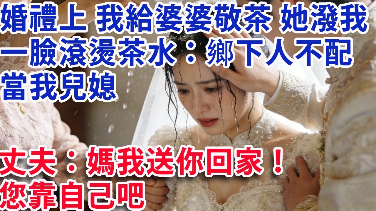【满分爽文】婚禮上我給婆婆敬茶 她卻潑我一臉滾燙茶水：鄉下人不配當我兒媳  丈夫：媽我送你回家！您靠自己吧#婆媳 #家庭 #老年生活 #短劇