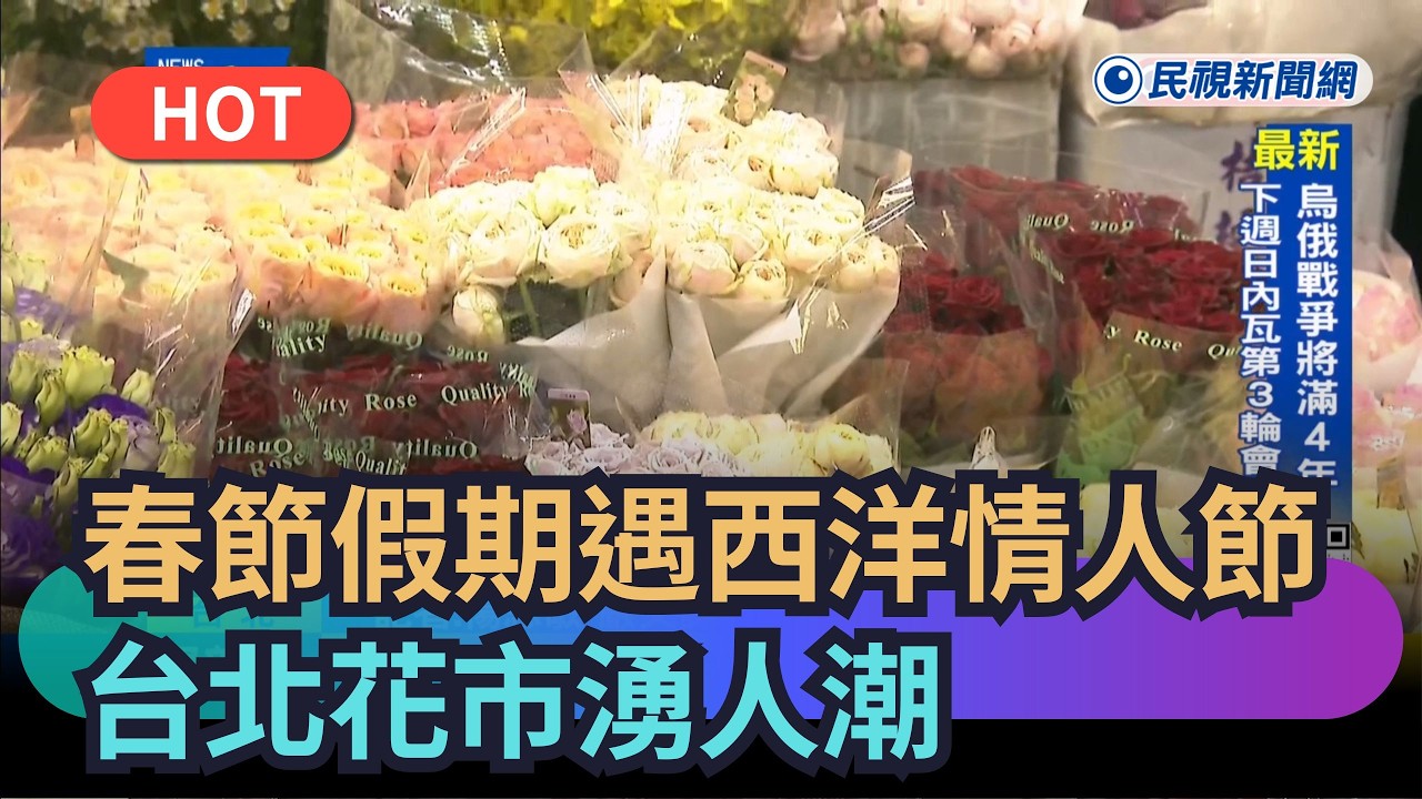 【熱搜新聞】春節假期遇上西洋情人節　台北花市湧人潮｜民視新聞