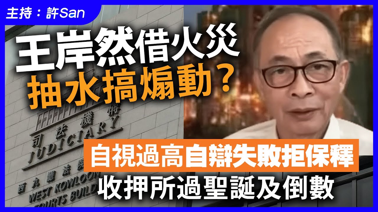 王岸然借火災抽水搞煽動？自視過高自辯失敗拒保釋，收押所過聖誕及倒數
