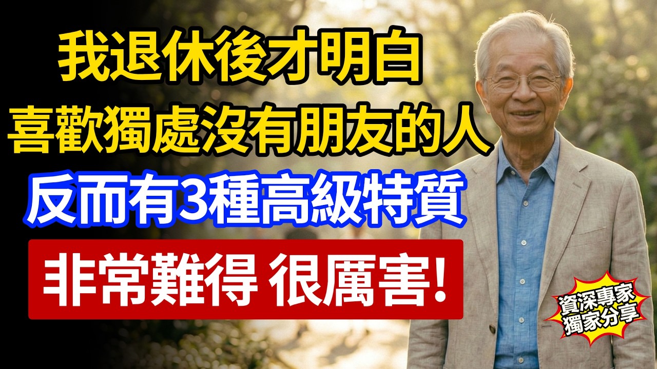 退休後才明白：獨來獨往、沒有朋友的人，反而具備這3種高級特質。非常難得！