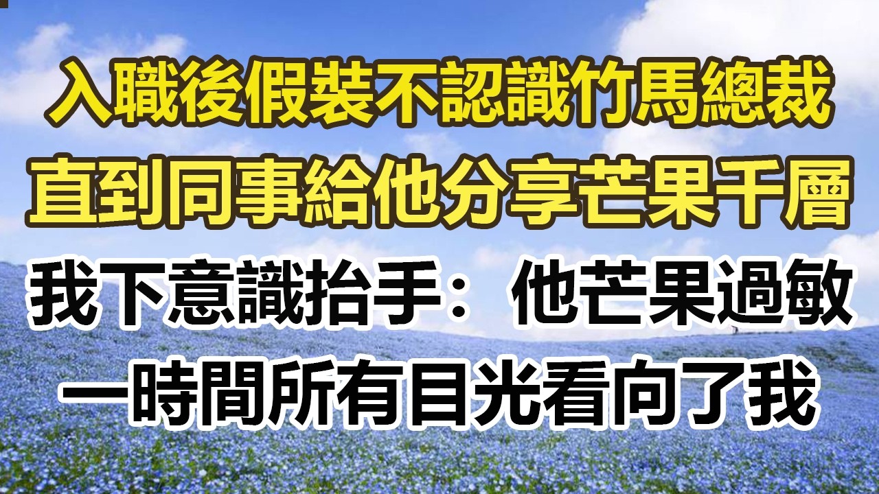 入職後假裝不認識竹馬總裁，直到同事給他分享芒果千層，我下意識抬手：他芒果過敏，一時間所有目光看向了我#幸福敲門 #為人處世 #生活經驗 #情感故事