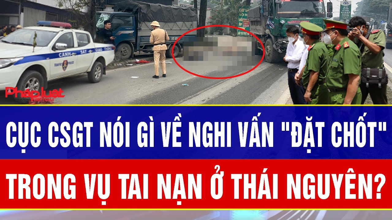 Cục CSGT nói gì về nghi vấn "đặt chốt" chưa đúng quy định trong vụ tai nạn ở Thái Nguyên?