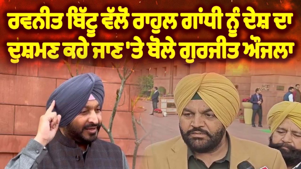 ਰਵਨੀਤ ਬਿੱਟੂ ਵੱਲੋਂ ਰਾਹੁਲ ਗਾਂਧੀ ਨੂੰ ਦੇਸ਼ ਦਾ ਦੁਸ਼ਮਣ ਕਹੇ ਜਾਣ 'ਤੇ ਬੋਲੇ ਗੁਰਜੀਤ ਔਜਲਾ