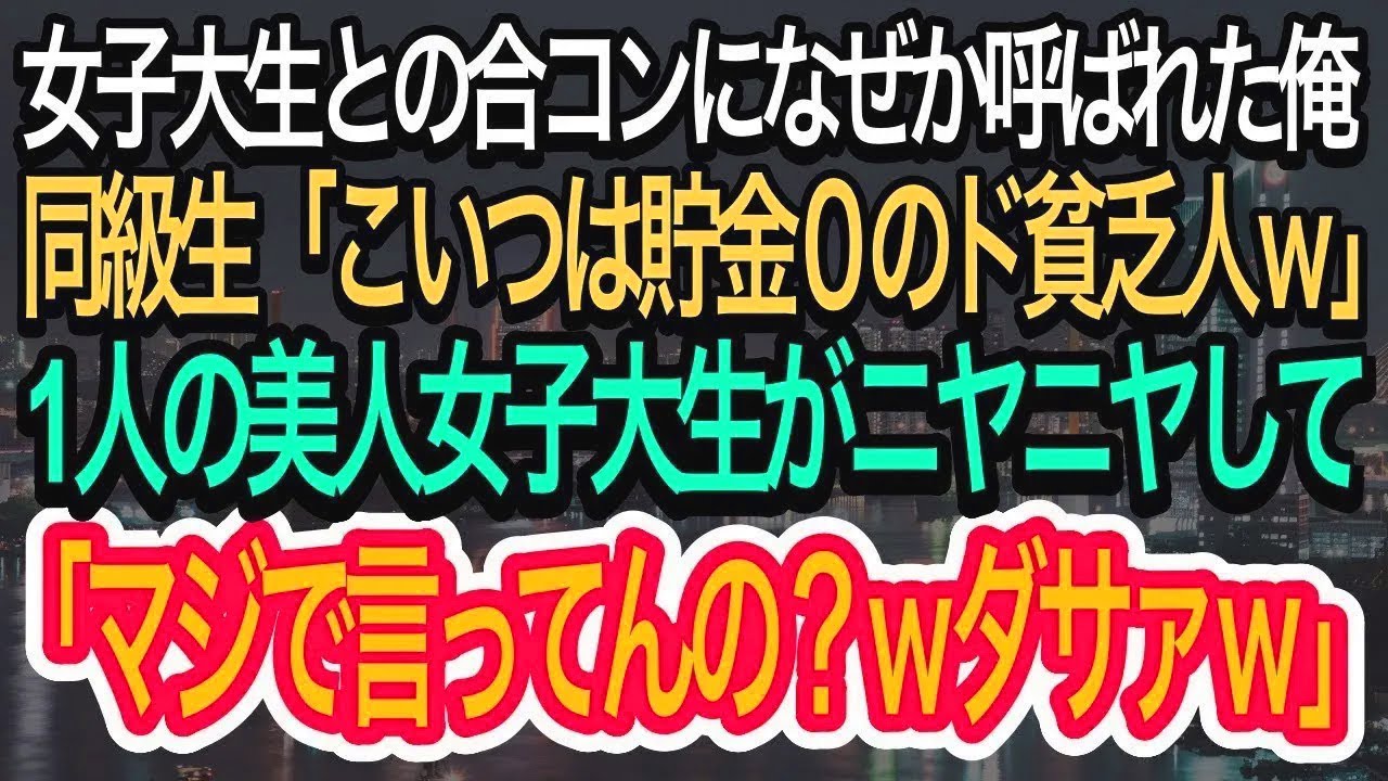 【スカッとする話】女子大生との合コンに何故か呼ばれた俺。同級生は俺を馬鹿にし「こいつは貯金0のド貧乏！w」→1人の女子大生が俺の正体に気づき、色々とバラすと衝撃の展開にw