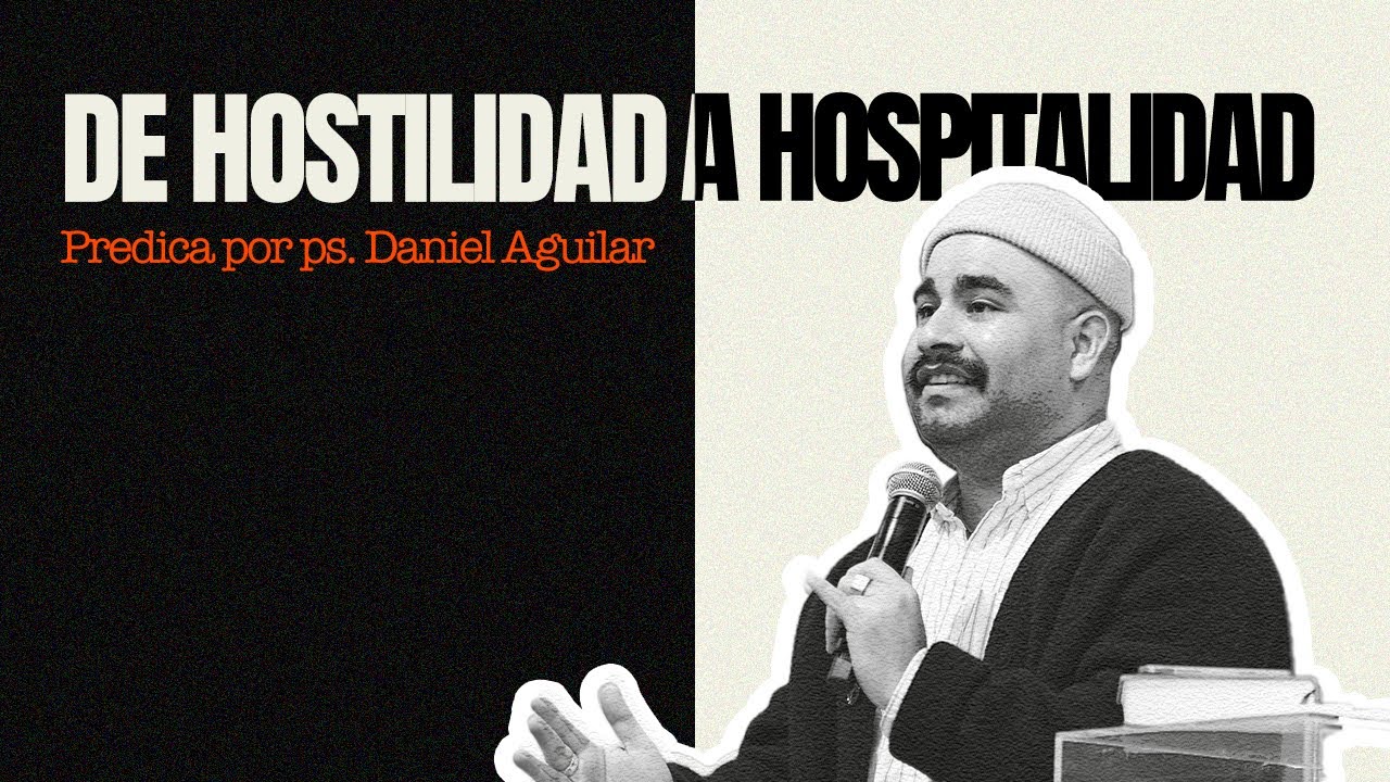 De Hostilidad a Hospitalidad - Ps. Daniel Aguilar - Un Corazón Iglesia