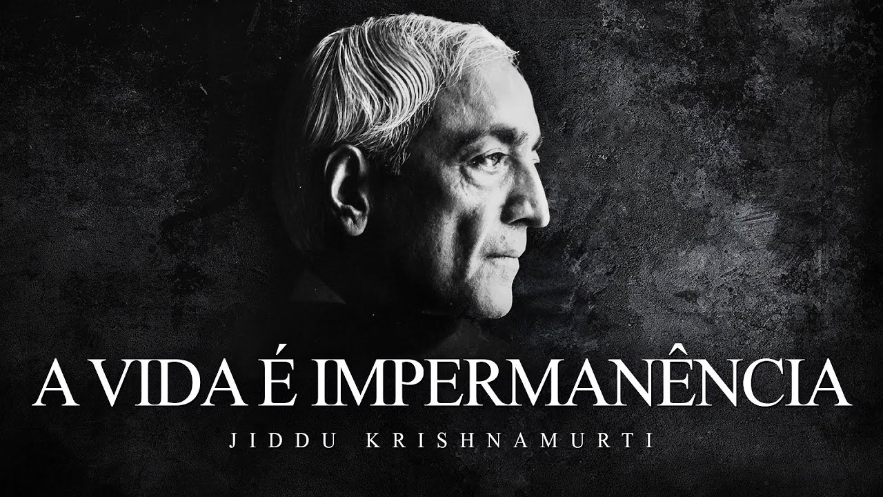 Jiddu Krishnamurti - A Vida é Impermanência