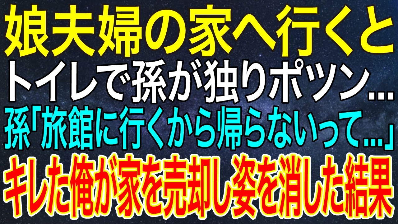 【感動する話】娘夫婦の家へ行くとトイレで孫が独りポツン...。孫「旅館に行くから帰らないって...」キレた俺が家を売却し姿を消した結果【スカッと・朗読】