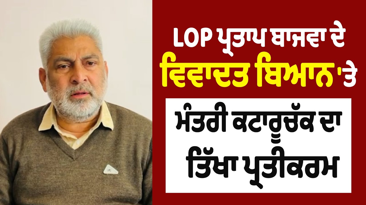 LIVE | LOP ਪ੍ਰਤਾਪ ਬਾਜਵਾ ਦੇ ਵਿਵਾਦਤ ਬਿਆਨ 'ਤੇ ਮੰਤਰੀ ਕਟਾਰੂਚੱਕ ਦਾ ਤਿੱਖਾ ਪ੍ਰਤੀਕਰਮ