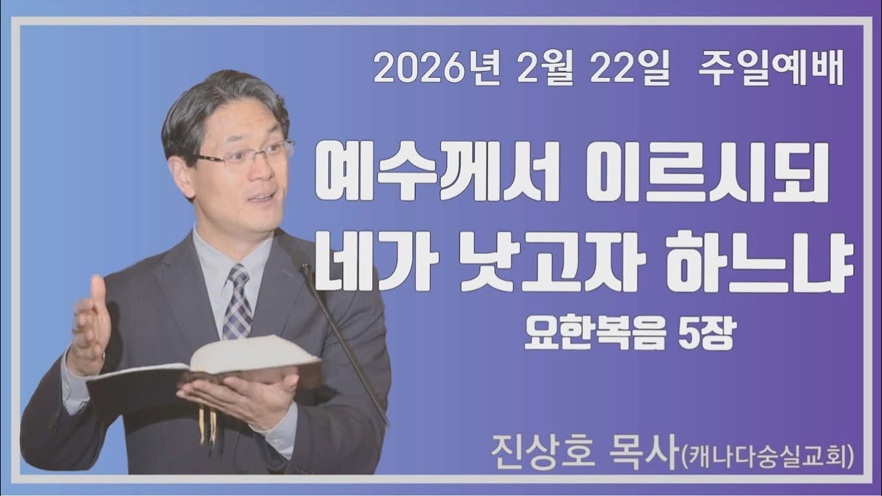 예수께서 이르시되 네가 낫고자 원하느냐(요한복음 5장) / 2026년 2월 22일 주일 대예배 / 캐나다 숭실교회 진상호 목사