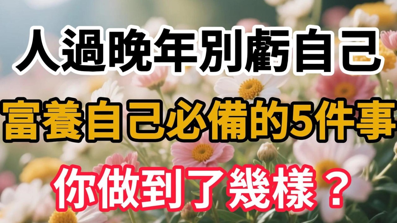 人過晚年別虧自己！富養自己必備的5件事，你做到了幾樣？【幸福晚年時光】#生活智慧#人生感悟#富養自己#中年覺醒#情感故事#退休生活#自我成長#晚年幸福