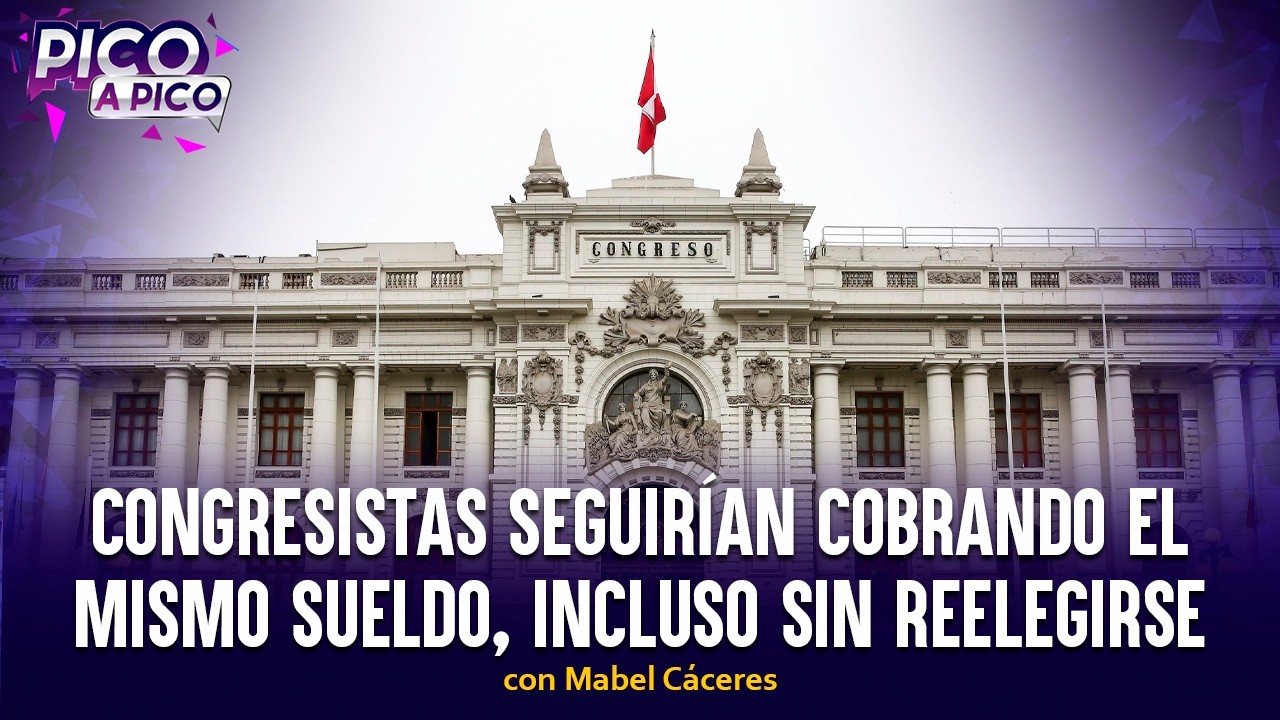 Congresistas seguirían cobrando el mismo sueldo, incluso si no son reelectos | Pico a Pico
