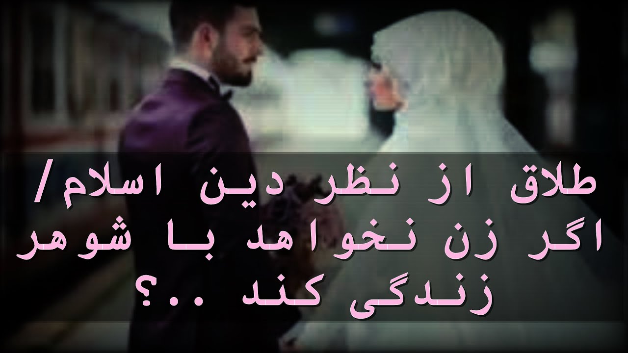 طلاق از نظر دین اسلام/اگر زن نخواهد با شوهر زندگی کند ..؟