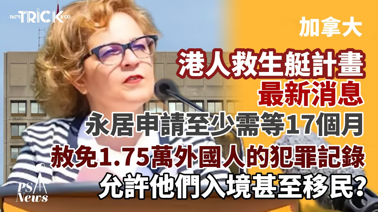 PS News｜救生艇計劃 移民部最新消息｜PR申請至少需等17個月｜加拿大IRCC赦免1.75萬外國人的犯罪記錄｜允許他們入境甚至移民？