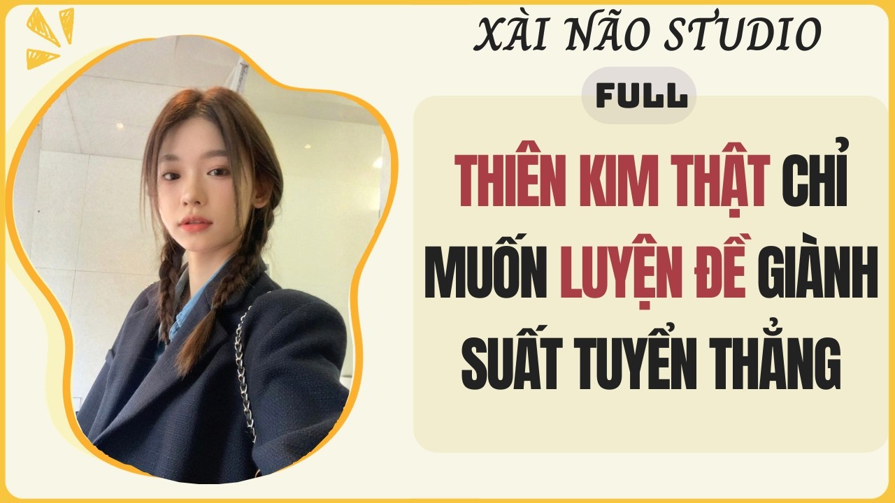 FULL | Thi&ecirc;n Kim Thật Chỉ Muốn Luyện Đề Gi&agrave;nh Suất Tuyển Thẳng | X&agrave;i N&atilde;o Studio