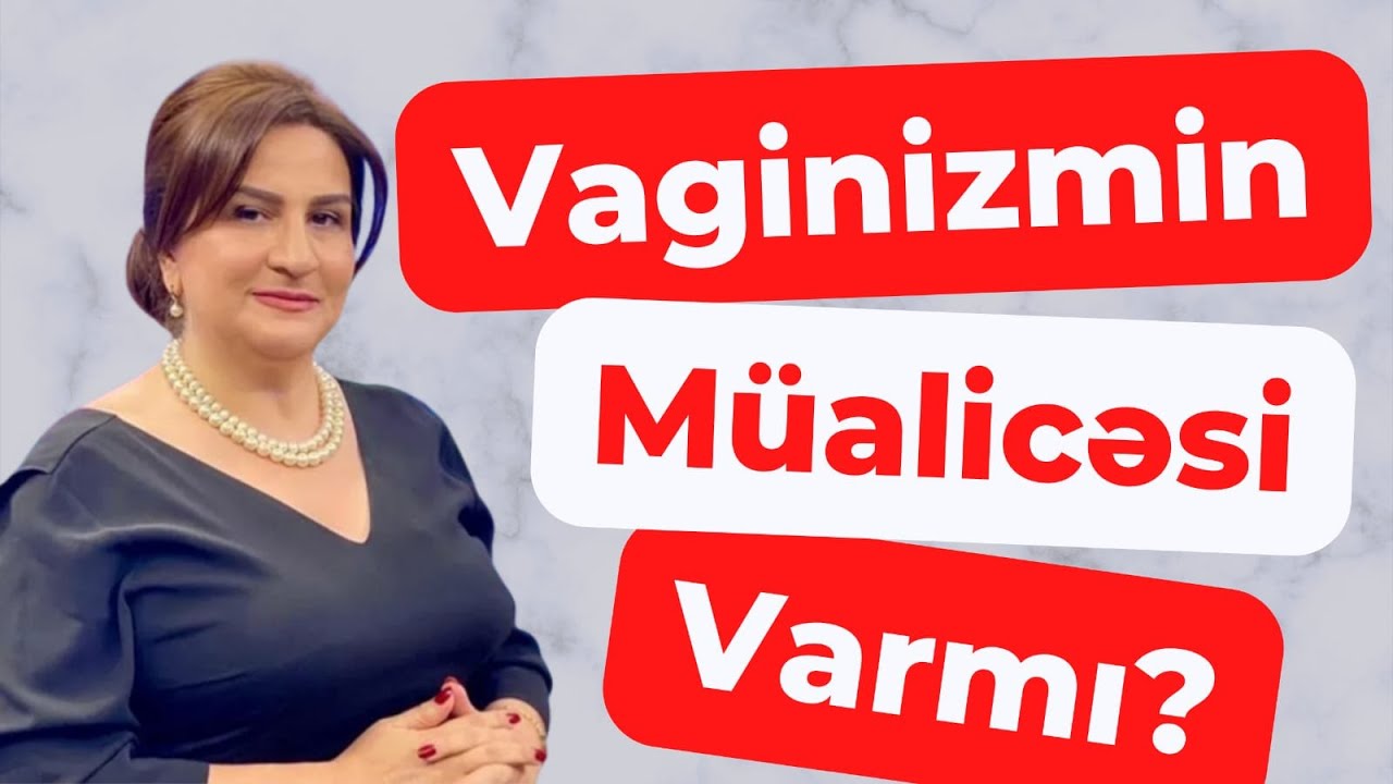 Vaginizm Xəstəlikdirmi? I Müalicəsi Var mı? I Kimlər Vaginizm Yaşayır? I Dr. İlhamə Balakişiyeva