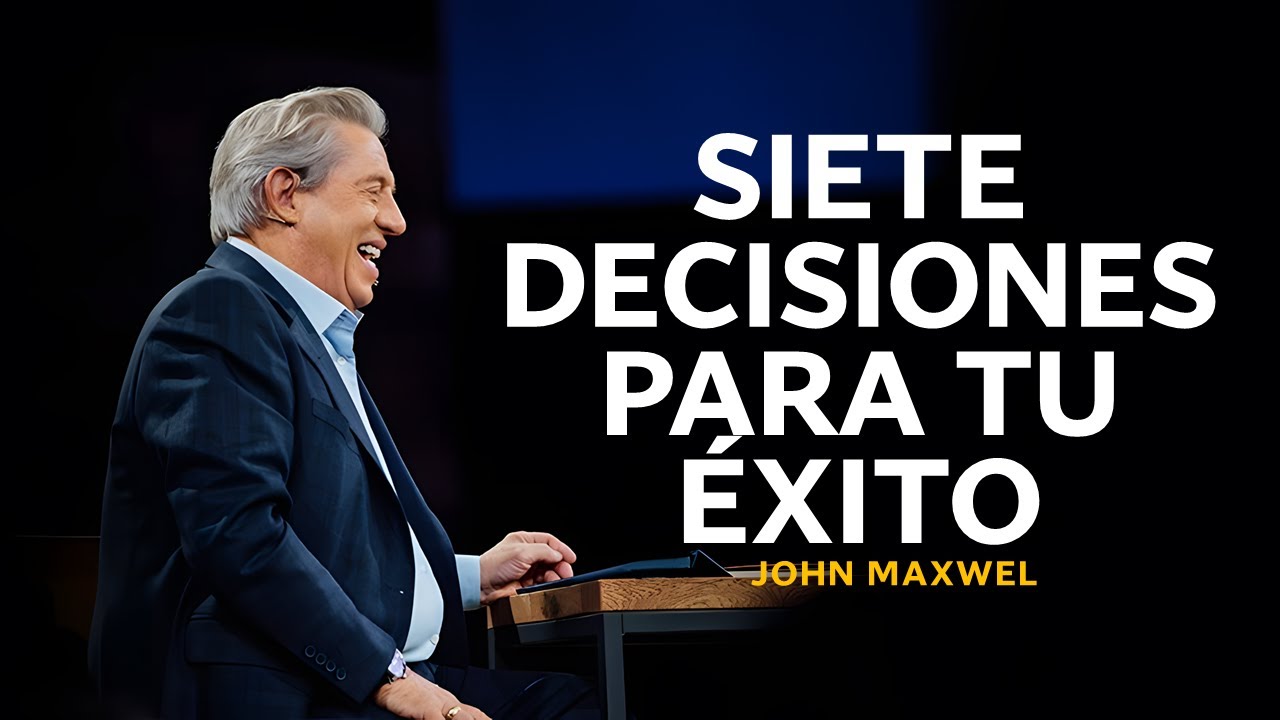 Siete decisiones para tu éxito | JOHN MAXWELL