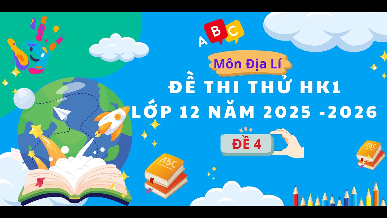 CHỮA ĐỀ THI THỬ LẦN 4  CUỐI HỌC KÌ 1 ĐỊA LÍ LỚP 12 THPT QG NĂM 2025 - 2026