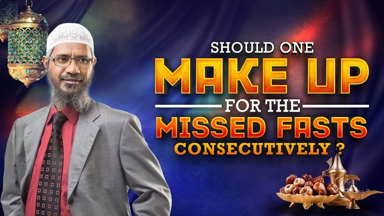 Should One Make up for the Missed Fasts Consecutively? - Dr Zakir Naik