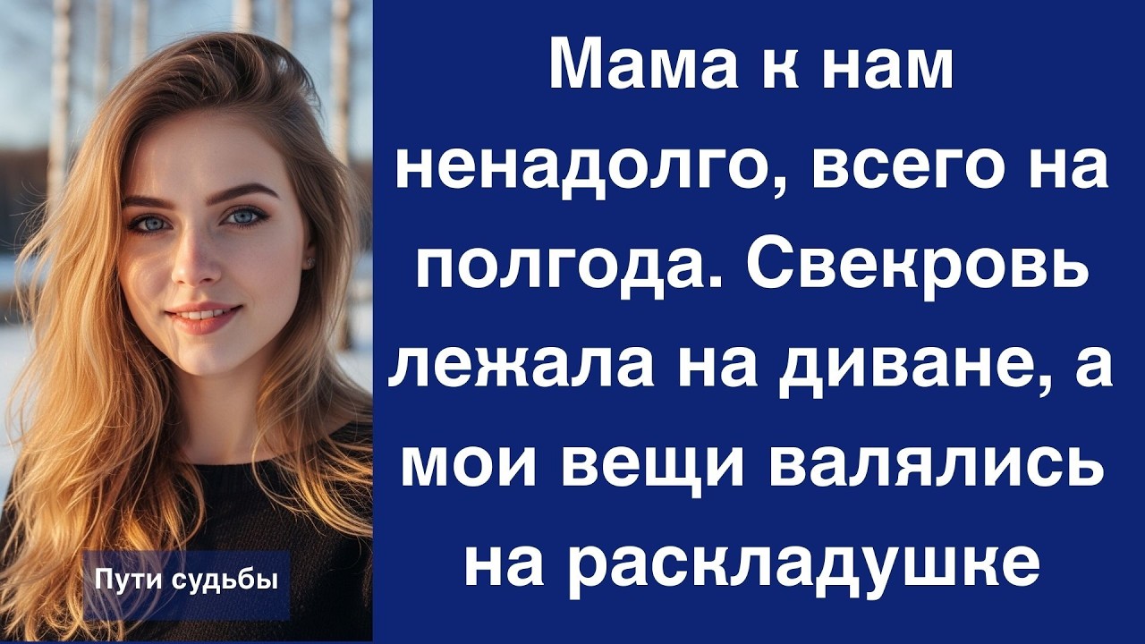 Мама к нам ненадолго, всего на полгода  Свекровь уже лежала на диване, а мои вещи валялись на