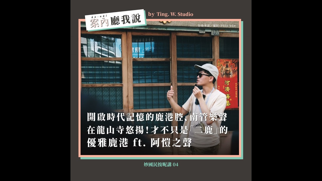S2EP33丨開啟時代記憶的鹿港腔、南管樂聲在龍山寺悠揚！才不只是「二鹿」的優雅鹿港 ft. 阿愷之聲丨妙國民按呢講04輯