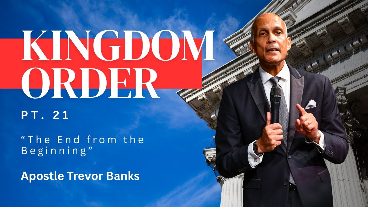 Kingdom Order Part 21 - The End from the Beginning - Apostle Trevor Banks Sr.