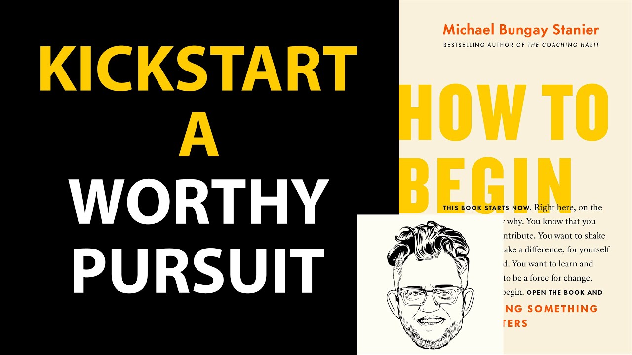 HOW TO BEGIN by Michael Bungay Stanier | Core Message