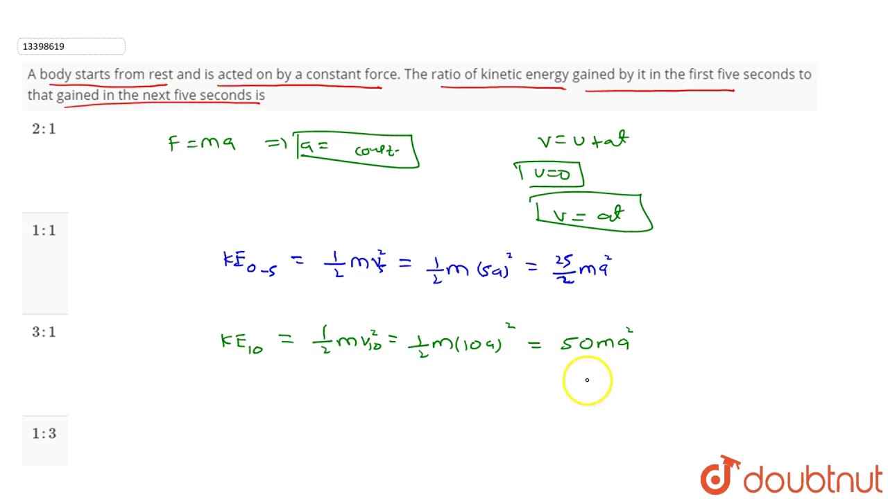 A body starts from rest and is acted on by a constant force. The ratio of kinetic