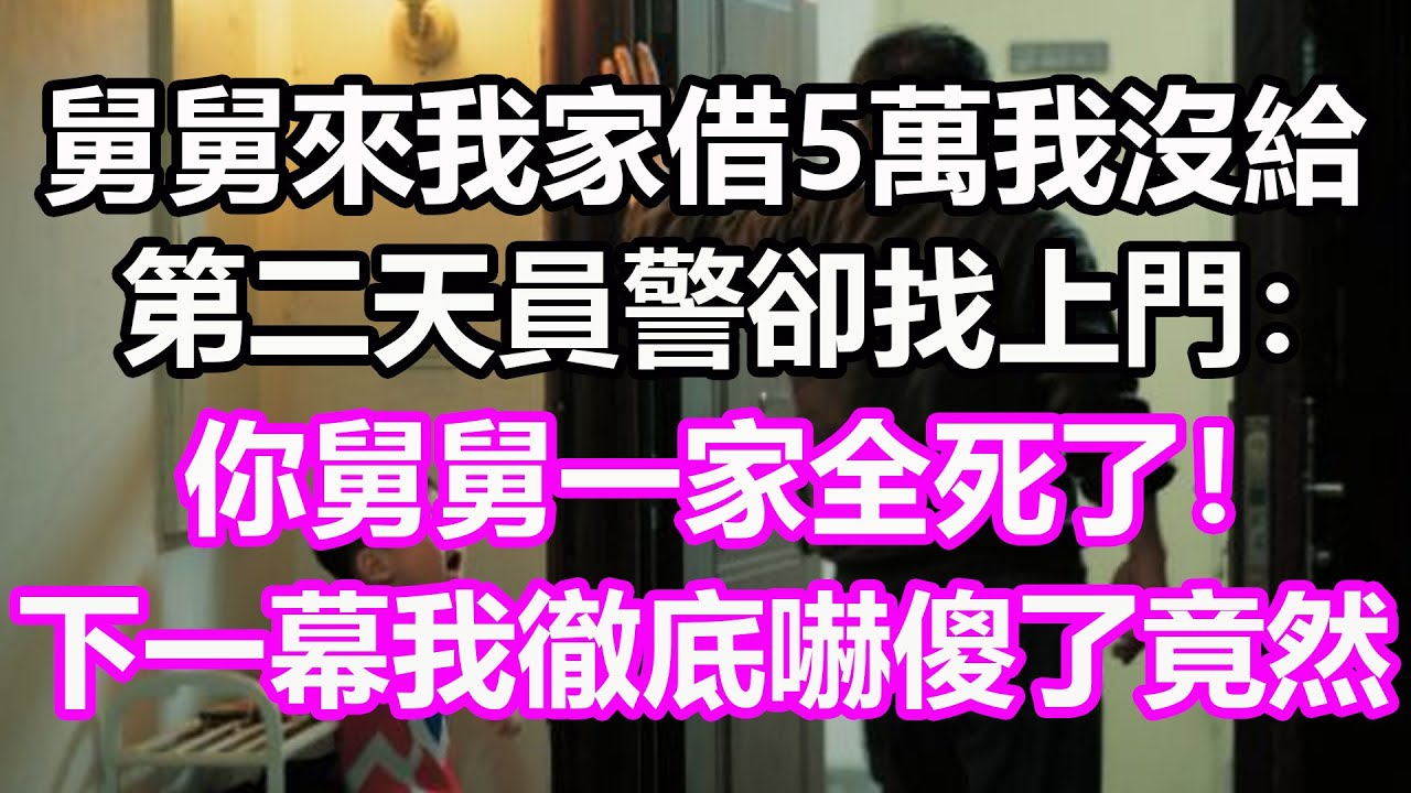 舅舅來我家借5萬我沒給，第二天員警卻找上門：你舅舅一家全死了！下一幕我徹底嚇傻了，竟然...#淺談人生#民間故事#孝顺#儿女#讀書#養生#深夜淺讀#情感故事#房产#晚年哲理#中老年心語#養老#真實故事