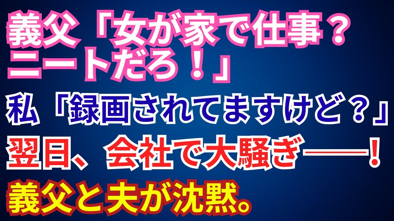 【スカッとする話】義父→「女が家で仕事？ ニートだろ！」私→「録画されてますけど？」翌日、会社で大騒ぎ――。義父と夫が沈黙。