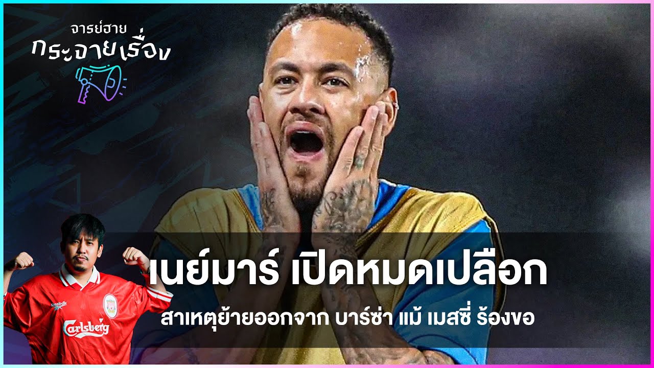 เนย์มาร์ เปิดหมดเปลือกสาเหตุย้ายออกจาก บาร์ซ่า แม้ เมสซี่ ร้องขอ -จารย์ฮายกระจายเรื่อง
