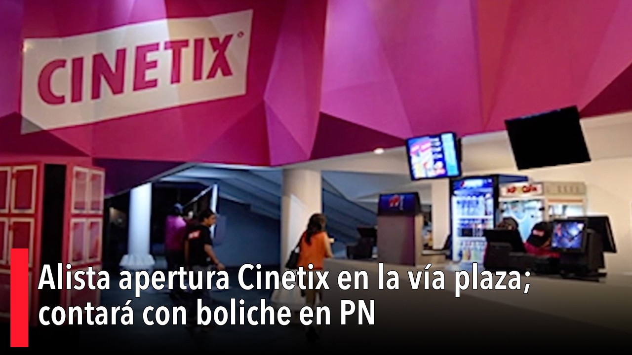 Alista apertura Cinetix en la vía plaza; contará con boliche en PN