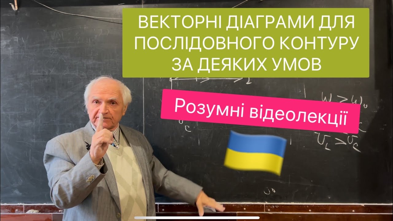 Лекція 11. ВЕКТОРНІ ДІАГРАМИ ДЛЯ ПОСЛІДОВНОГО КОНТУРУ ЗА ДЕЯКИХ УМОВ. Розумні відеолекції.