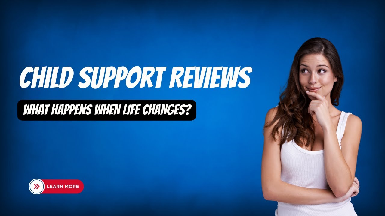 Child Support Reviews - What Happens When Life Changes?