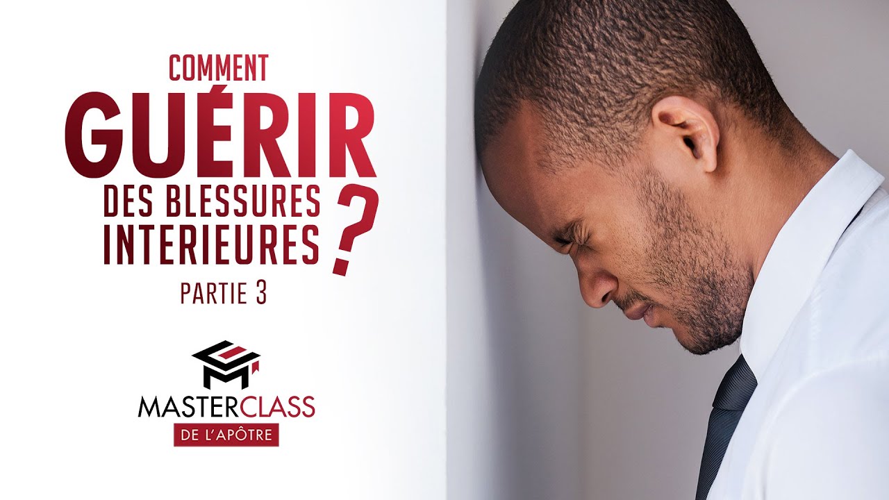 Comment guérir des blessures intérieures ? (Partie 3) - Masterclass de l'Apôtre