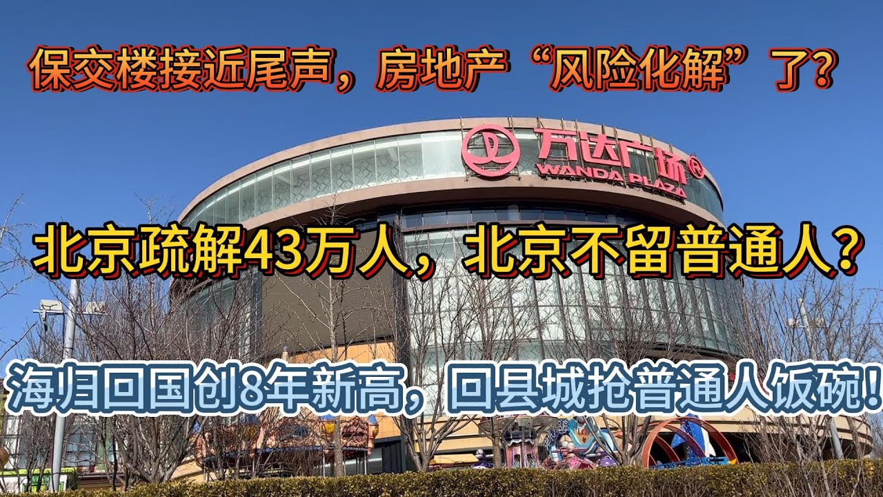 保交楼接近尾声，房价真的企稳了？风险没有消失，只是换了人承担！北京疏解43万人，不留普通人了？海归回国创8年新高，海归回村和抢饭碗，普通人卷得过谁？