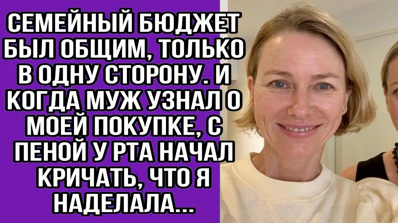 семейный бюджет был общим, только в одну сторону. и когда муж узнал о моей покупке, с пеной у рта...