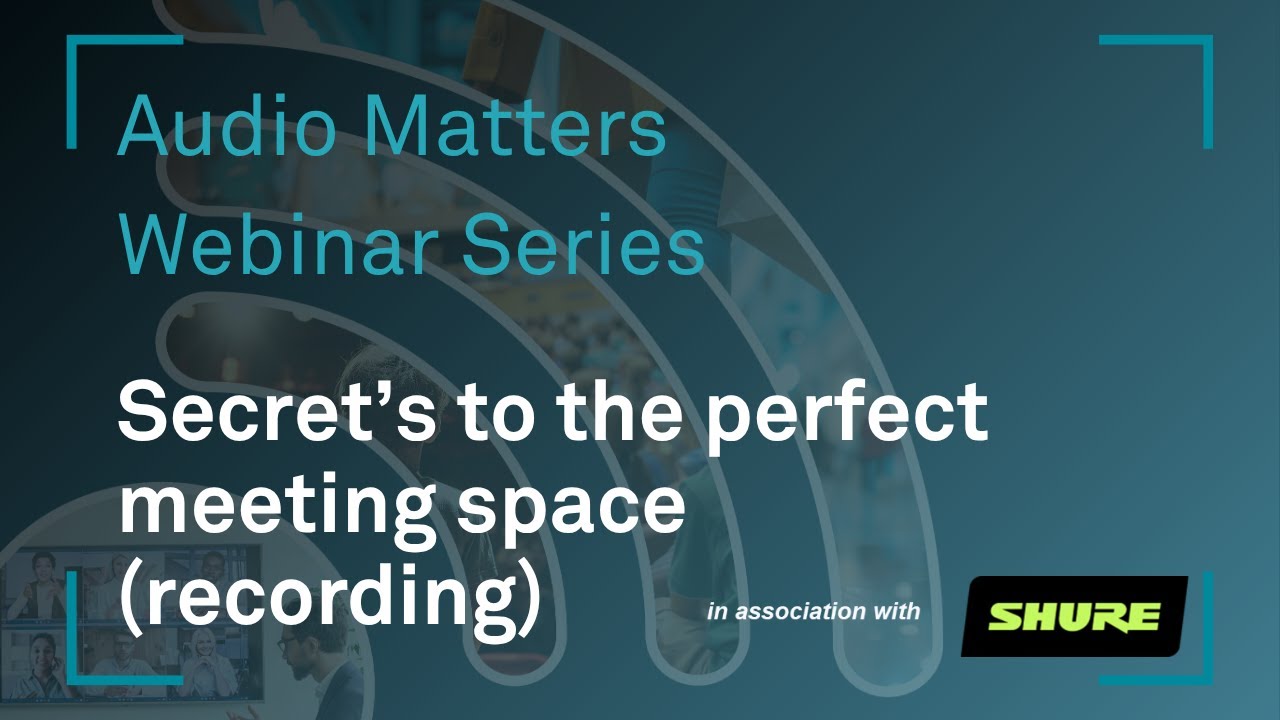 Audio Matters Webinar: Secrets to the Perfect Meeting Space, with Shure