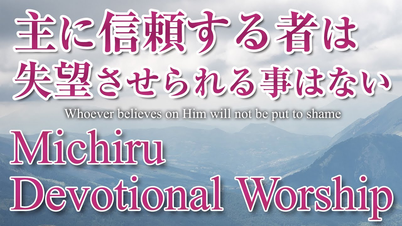 主に信頼するものは失望させられる事はない / Whoever believes on Him will not be put to shame（Michiru Devotional Worship）