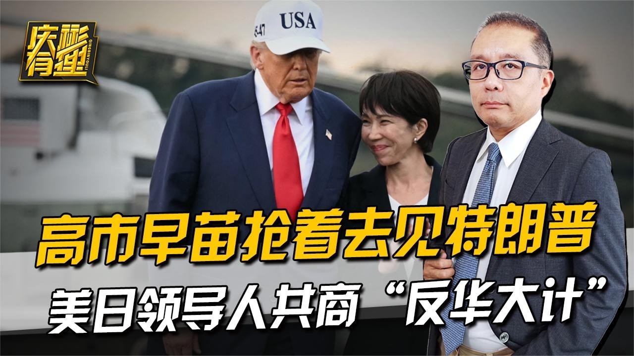 庆彬有理 ：高市早苗抢着去见特朗普，美日领导人共商&ldquo;反华大计&rdquo;
