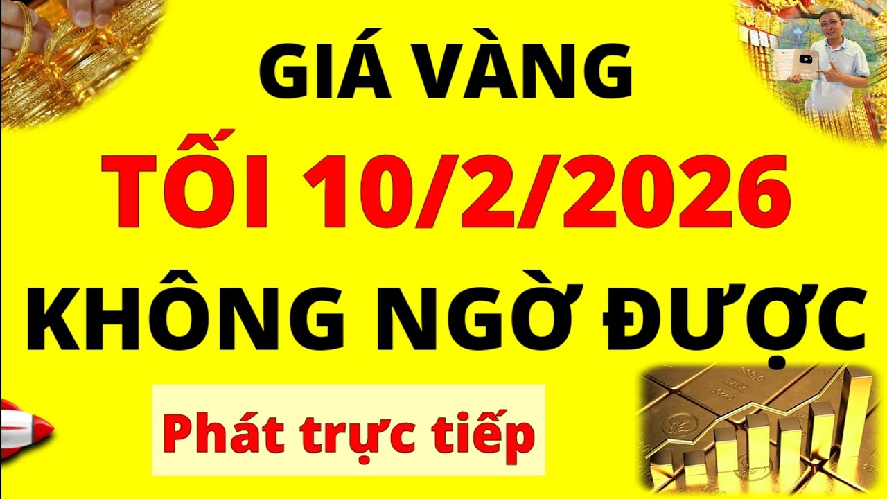 Trực tiếp giá vàng Tối hôm nay ngày 10/2/2026 - Không ngờ được giá Bạc, giá vàng 9999, vàng Sjc