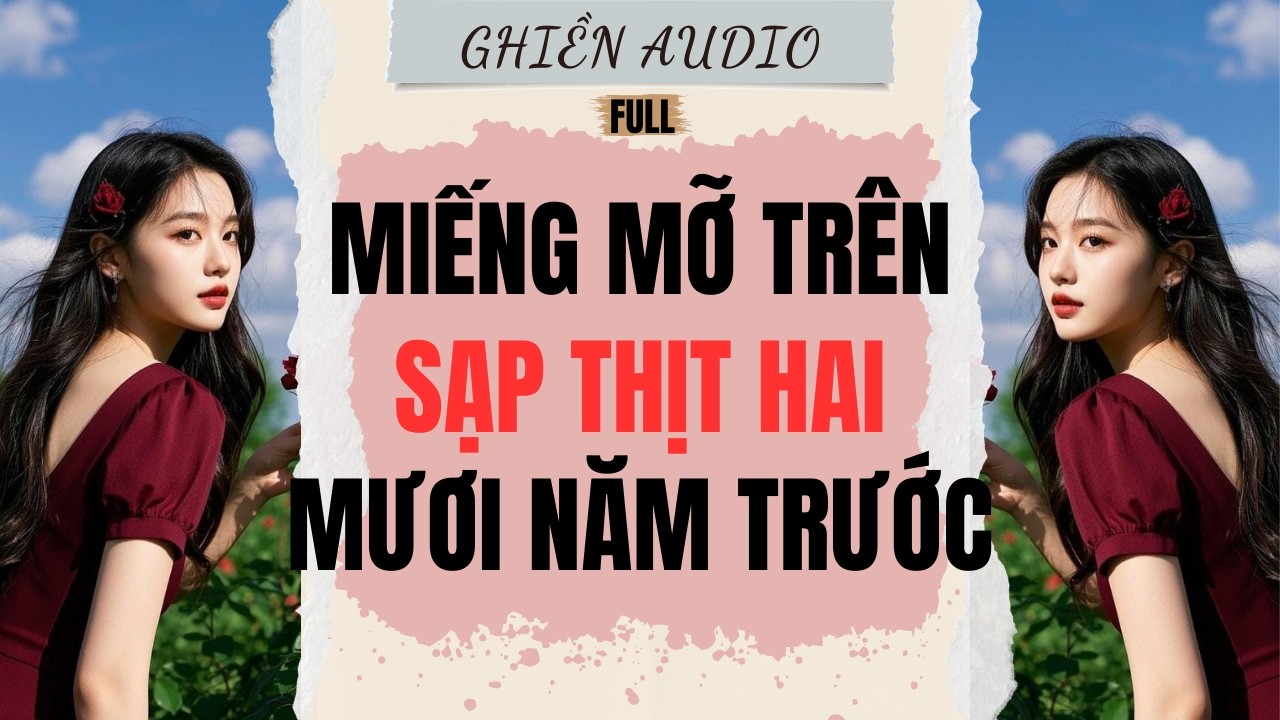 Truyện Audio | MIẾNG MỠ TRÊN SẠP THỊT HAI MƯƠI NĂM TRƯỚC (FULL) - GHIỀN AUDIO