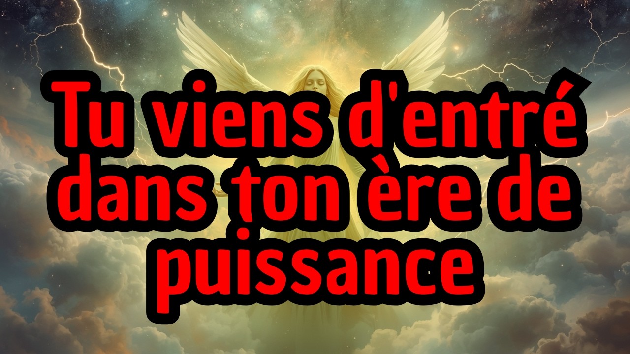 Tu viens d'entré dans ton ère de puissance
